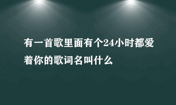 有一首歌里面有个24小时都爱着你的歌词名叫什么