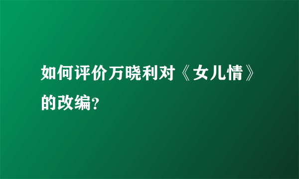 如何评价万晓利对《女儿情》的改编？