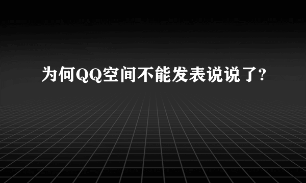 为何QQ空间不能发表说说了?