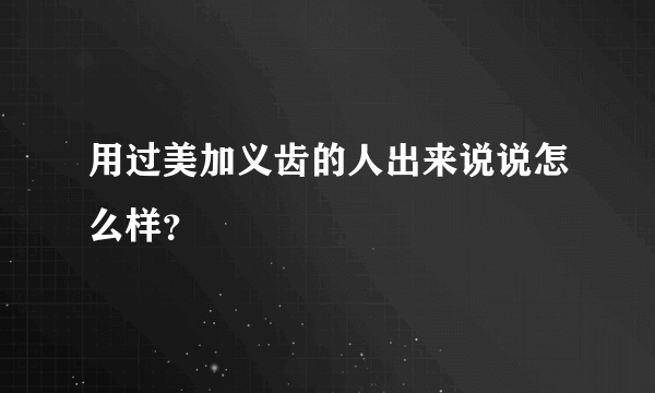 用过美加义齿的人出来说说怎么样？