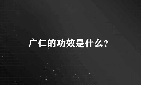 广仁的功效是什么？