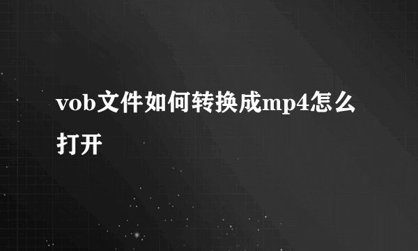 vob文件如何转换成mp4怎么打开