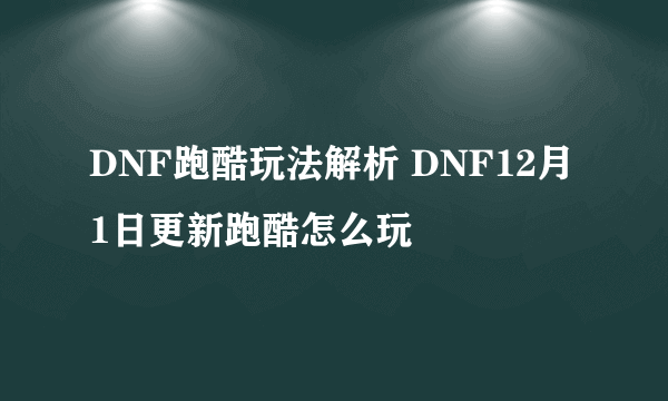 DNF跑酷玩法解析 DNF12月1日更新跑酷怎么玩