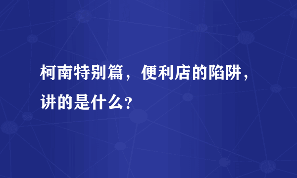 柯南特别篇，便利店的陷阱，讲的是什么？