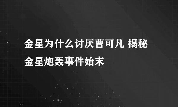 金星为什么讨厌曹可凡 揭秘金星炮轰事件始末