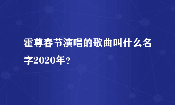 霍尊春节演唱的歌曲叫什么名字2020年？