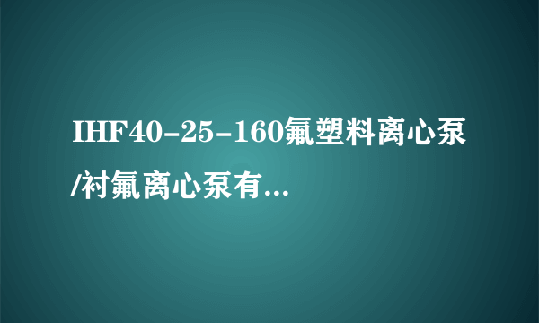 IHF40-25-160氟塑料离心泵/衬氟离心泵有哪些参数？