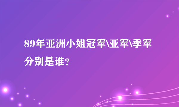 89年亚洲小姐冠军\亚军\季军分别是谁？