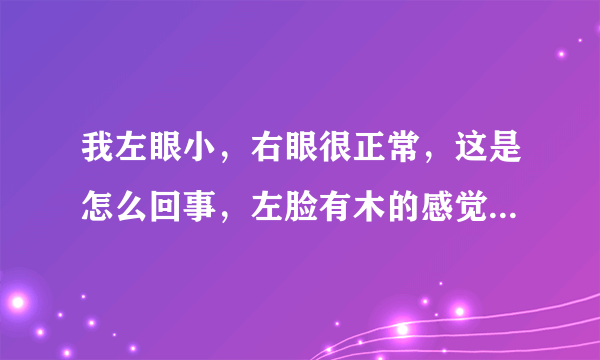 我左眼小，右眼很正常，这是怎么回事，左脸有木的感觉...