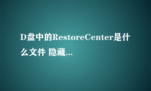 D盘中的RestoreCenter是什么文件 隐藏的 可以删除不