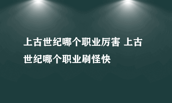 上古世纪哪个职业厉害 上古世纪哪个职业刷怪快