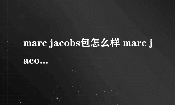 marc jacobs包怎么样 marc jacobs什么档次