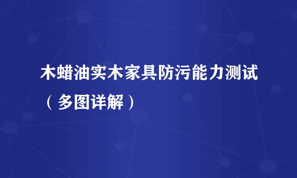 木蜡油实木家具防污能力测试（多图详解）