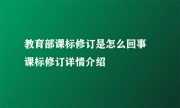 教育部课标修订是怎么回事 课标修订详情介绍