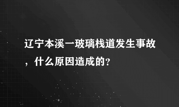 辽宁本溪一玻璃栈道发生事故，什么原因造成的？