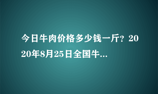 今日牛肉价格多少钱一斤？2020年8月25日全国牛肉最新行情