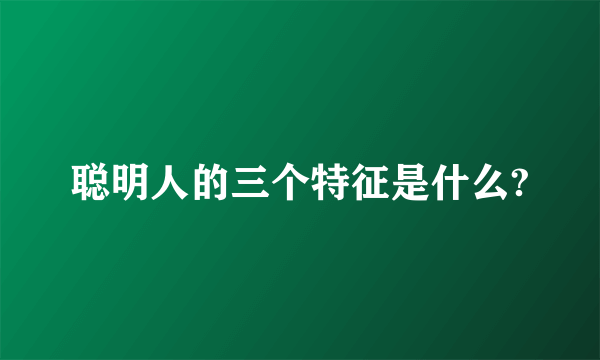 聪明人的三个特征是什么?