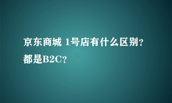 京东商城 1号店有什么区别？都是B2C？