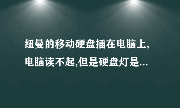 纽曼的移动硬盘插在电脑上,电脑读不起,但是硬盘灯是亮的,是什么原