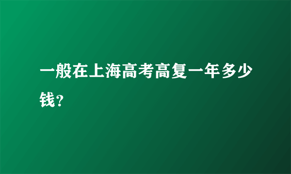 一般在上海高考高复一年多少钱？