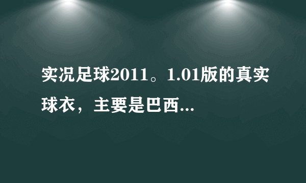 实况足球2011。1.01版的真实球衣，主要是巴西和一些英超球队的，最好告诉我怎么用，谢谢