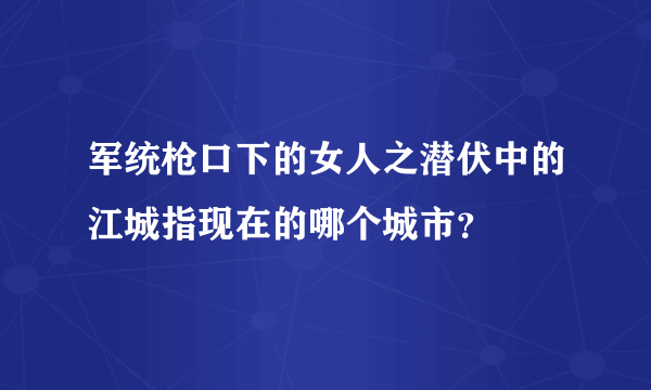 军统枪口下的女人之潜伏中的江城指现在的哪个城市？