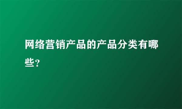 网络营销产品的产品分类有哪些？