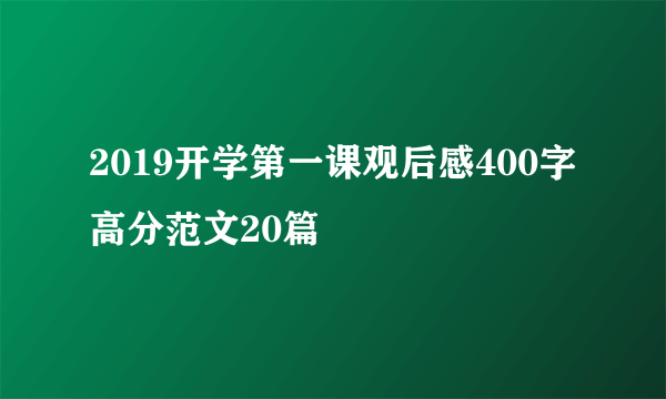 2019开学第一课观后感400字高分范文20篇