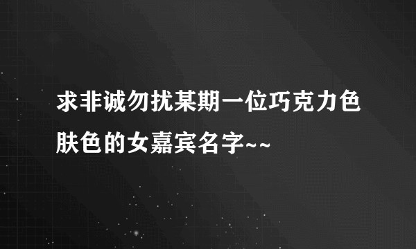 求非诚勿扰某期一位巧克力色肤色的女嘉宾名字~~