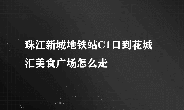 珠江新城地铁站C1口到花城汇美食广场怎么走