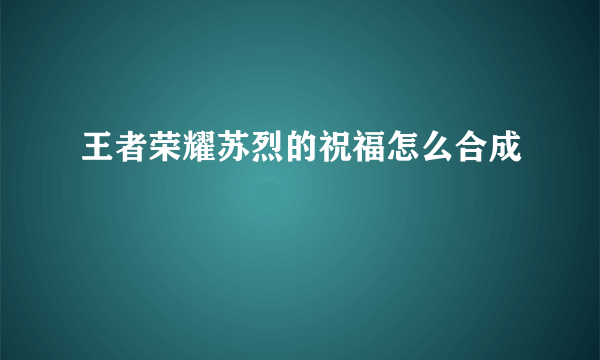 王者荣耀苏烈的祝福怎么合成