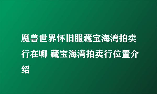 魔兽世界怀旧服藏宝海湾拍卖行在哪 藏宝海湾拍卖行位置介绍