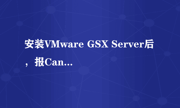 安装VMware GSX Server后，报Cannot connect to host 127.0.0.1: 由于目标计算机积极拒绝，无法连接