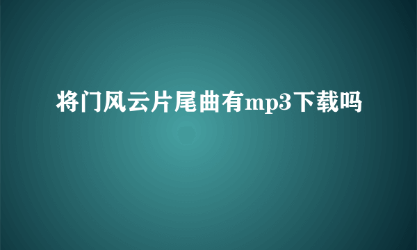 将门风云片尾曲有mp3下载吗