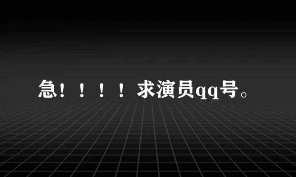 急！！！！求演员qq号。