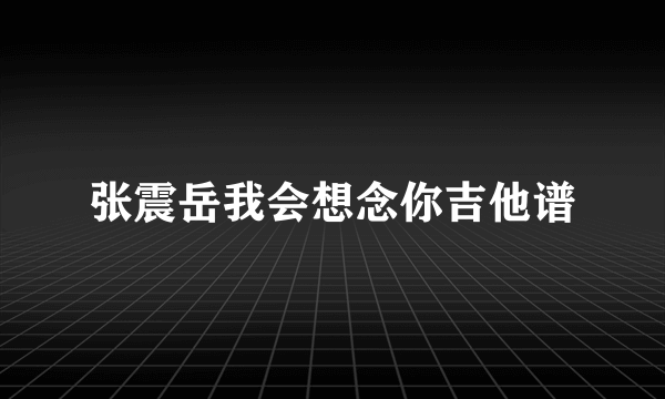 张震岳我会想念你吉他谱