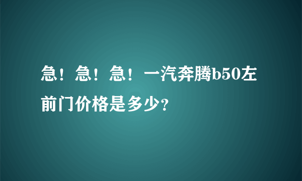 急！急！急！一汽奔腾b50左前门价格是多少？