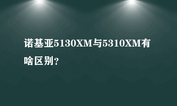 诺基亚5130XM与5310XM有啥区别？