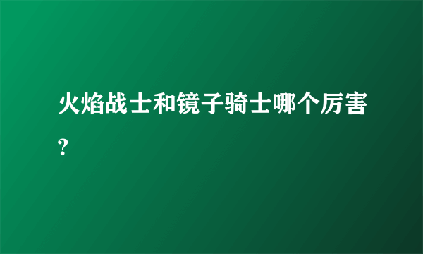 火焰战士和镜子骑士哪个厉害？