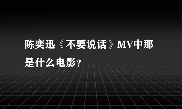 陈奕迅《不要说话》MV中那是什么电影？