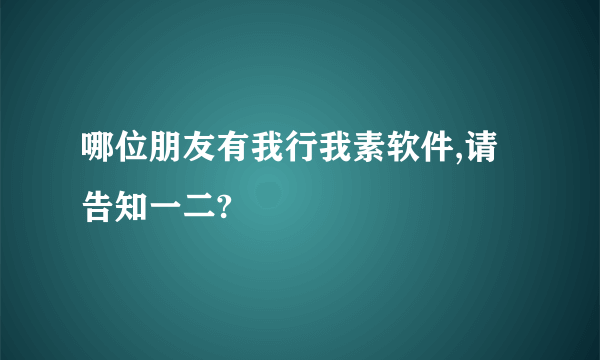 哪位朋友有我行我素软件,请告知一二?