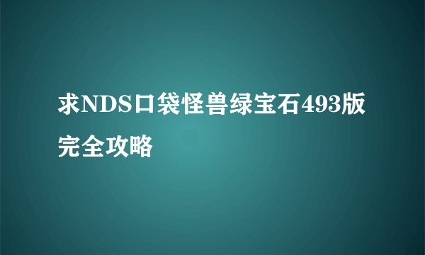 求NDS口袋怪兽绿宝石493版完全攻略