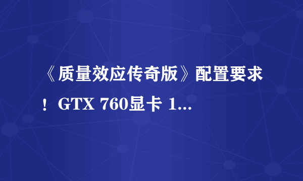 《质量效应传奇版》配置要求！GTX 760显卡 120G空间