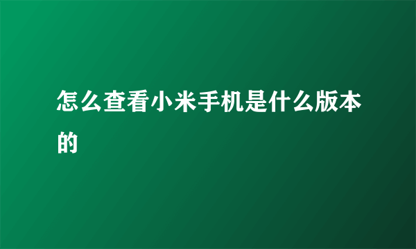 怎么查看小米手机是什么版本的