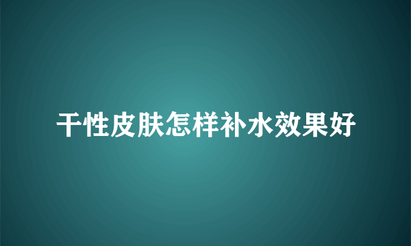 干性皮肤怎样补水效果好