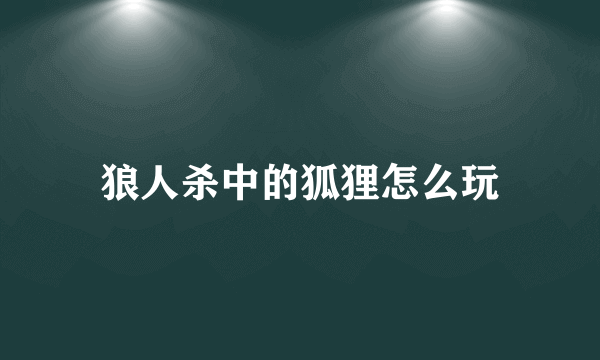 狼人杀中的狐狸怎么玩