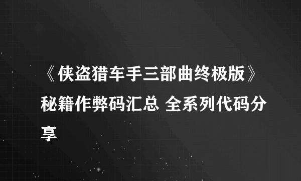 《侠盗猎车手三部曲终极版》秘籍作弊码汇总 全系列代码分享