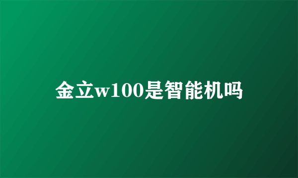 金立w100是智能机吗