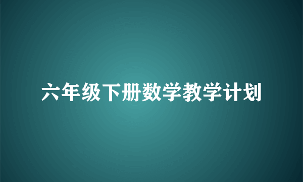 六年级下册数学教学计划