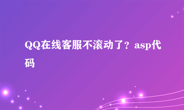 QQ在线客服不滚动了？asp代码